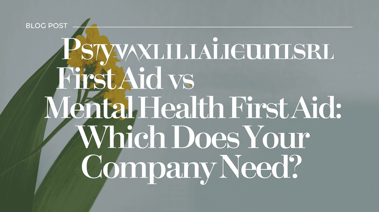 Psychological First Aid vs Mental Health First Aid: Which Does Your Company Need?