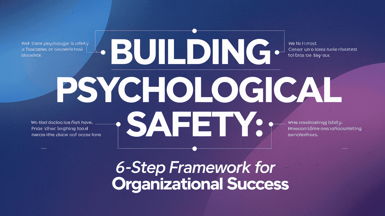 Building Psychological Safety: A 6-Step Framework for Organizational Success