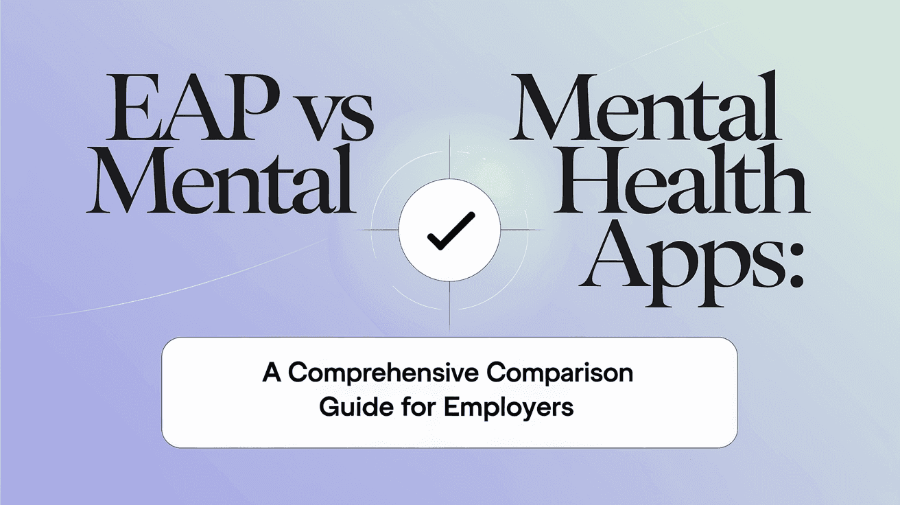 EAP vs Mental Health Apps: A Comprehensive Comparison Guide for Employers