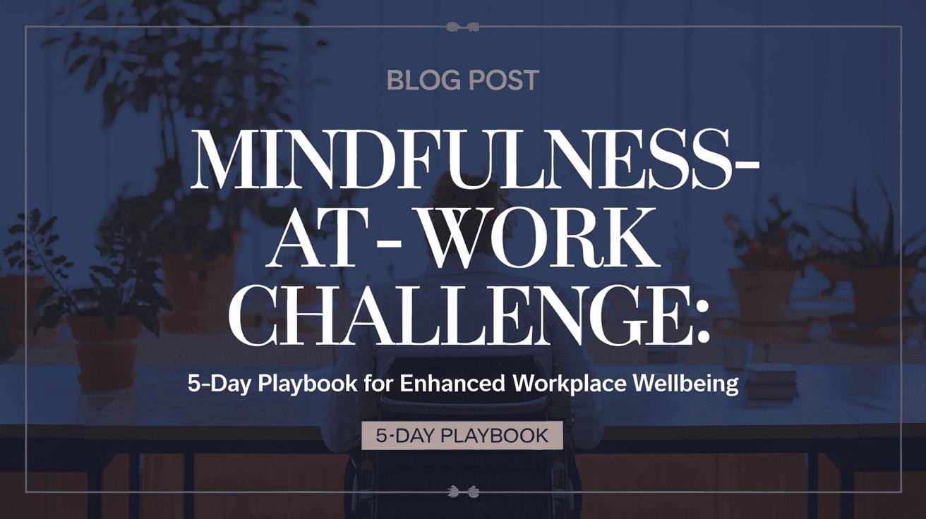 Mindfulness-at-Work Challenge: 5-Day Playbook for Enhanced Workplace Wellbeing